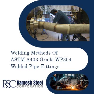 Welding methods of ASTM A403 Grade WP304 welded pipe fittings